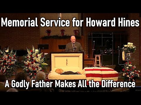 Memorial Service for Howard Hines / A Godly Father Makes All the Difference - Pastor Patrick Hines