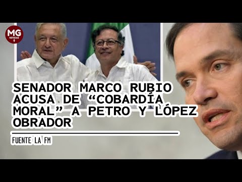 SENADOR MARCO RUBIO ACUSA DE 'COBARDÍA MORAL' A PETRO Y LÓPEZ OBRADOR