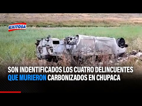 Junín: Son indentificados los cuatro delincuentes que murieron carbonizados en Chupaca