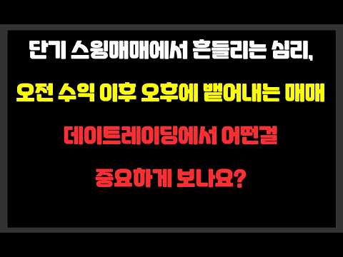 단기 스윙매매에서 흔들리는 심리, 오전 수익 이후 오후에 뱉어내는 매매, 데이트레이딩에서 어떤걸 중요하게 보나요?
