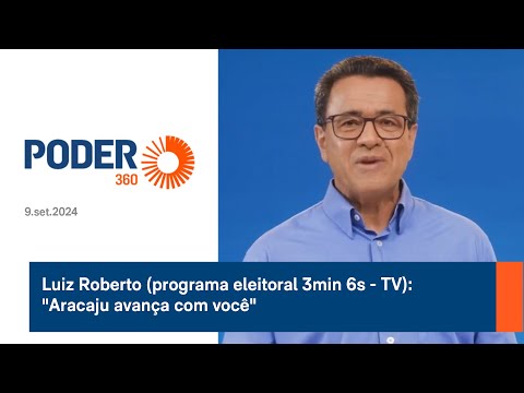 Luiz Roberto (programa eleitoral 3min 6s - TV): Aracaju avança com você