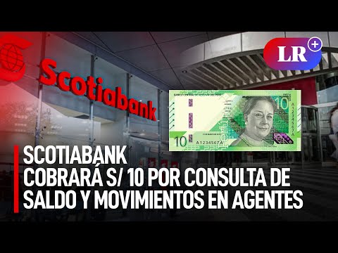 Scotiabank COBRARÁ S/ 10 por CONSULTA de SALDO y MOVIMIENTOS en AGENTES BANCARIOS desde ABRIL | #LR