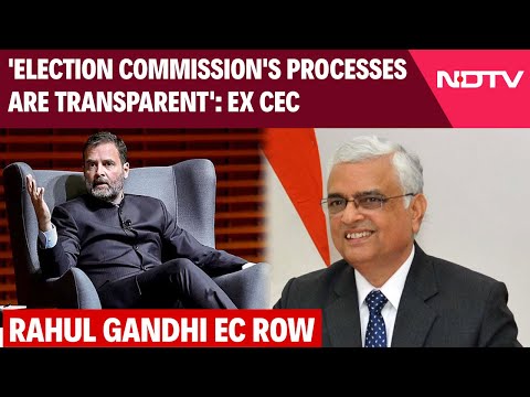 Rahul Gandhi On EC | Former CEC: 'EC's Processes Are Transparent'