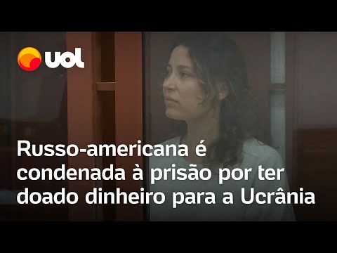 Russo-americana é condenada à prisão por traição por ter doado dinheiro à Ucrânia