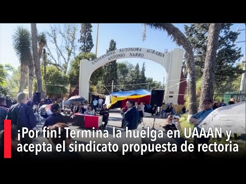 ¡Por fin! Termina la huelga en UAAAN y acepta el sindicato propuesta de rectori?a