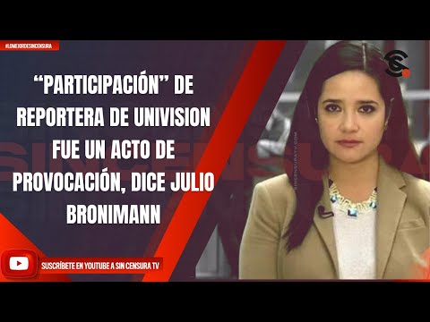 “PARTICIPACIÓN” DE REPORTERA DE UNIVISION FUE UN ACTO DE PROVOCACIÓN, DICE JULIO BRONIMANN