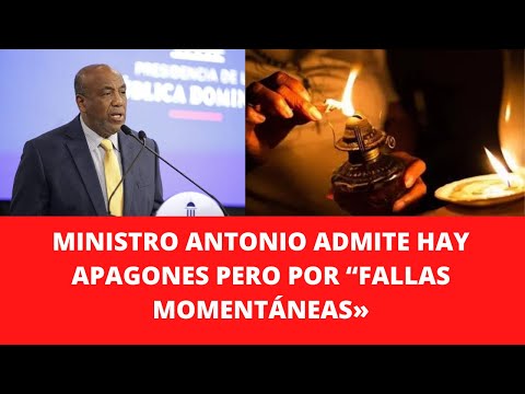 MINISTRO ANTONIO ADMITE HAY APAGONES PERO POR “FALLAS MOMENTÁNEAS»