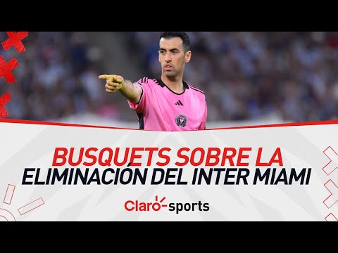 Sergio Busquets y la eliminacio?n de la Concachampions: “Es una decepcio?n no poder seguir”