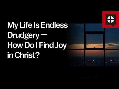 My Life Is Endless Drudgery — How Do I Find Joy in Christ? // Ask Pastor John