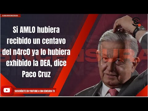 Si AMLO hubiera recibido un centavo del n4rc0 ya lo hubiera exhibido la DEA, dice Paco Cruz