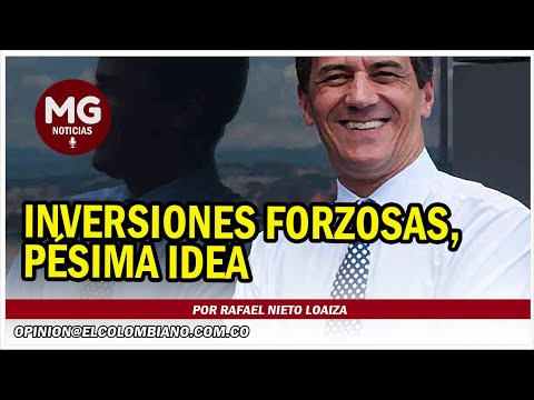 INVERSIONES FORZOSAS, PÉSIMA IDEA  Columna Rafael Nieto Loaiza