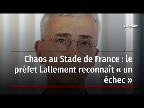 Chaos au Stade de France : le préfet Lallement reconnaît « un échec »