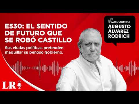 E530: El sentido de futuro que se robó Castillo, por Augusto Álvarez Rodrich