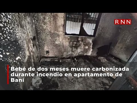 Bebé de dos meses muere carbonizada durante incendio en apartamento de Baní