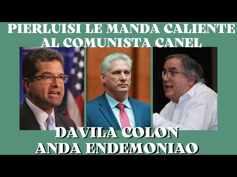 LUIS DAVILA COLON ANDA ENDEMONIAO - PEDRO PIERLUISI LE ENVIA CALIENTE AL COMUNISTA DIAZ CANEL