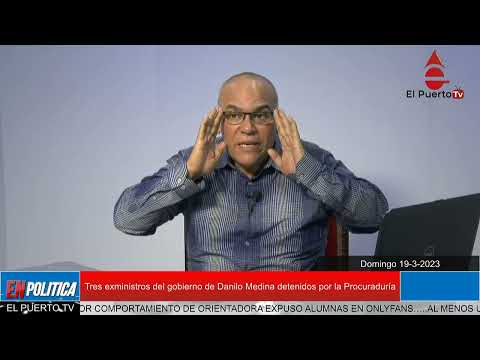Tres exministros del gobierno de Danilo Medina detenidos por la Procuraduría