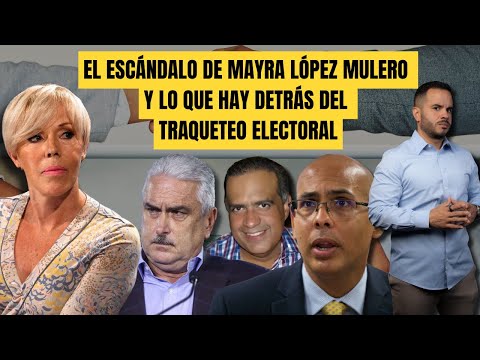 EL ESCÁNDALO DE MAYRA LÓPEZ MULERO Y LO QUE HAY DETRÁS DEL TRAQUETEO ELECTORAL