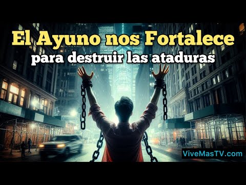 El Ayuno Nos Fortalece  para Destruir las ataduras del diablo