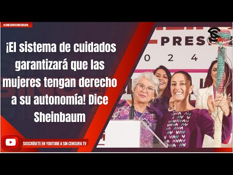 ¡El sistema de cuidados garantizará que las mujeres tengan derecho a su autonomía! Dice Sheinbaum