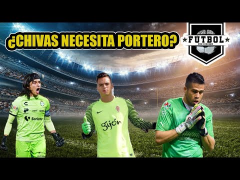 ¿En verdad necesita CHIVAS salir a FICHAR un PORTERO?