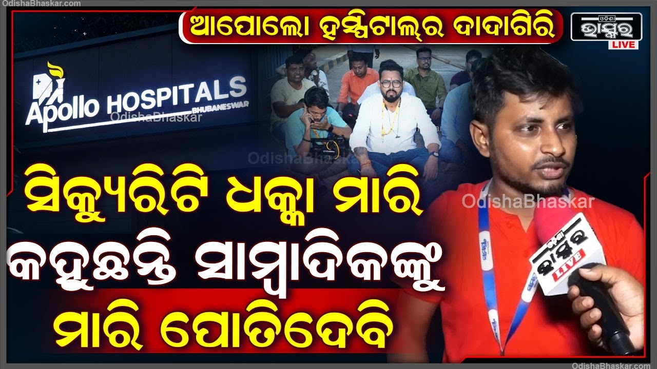 "ଆପୋଲୋ ହସ୍ପିଟାଲ୍‌ର ସିକ୍ୟୁରିଟି ଆମକୁ ଧକ୍କା ମାରି କହୁଛନ୍ତି ସବୁ ସାମ୍ବାଦିକଙ୍କୁ ମାରି..."Apollo Hospitals