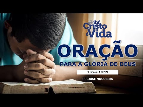 ORAÇÃO PARA A GLÓRIA DE DEUS - 2 Reis 19:19 | Pr. JOSÉ NOGUEIRA | 22/10/2023