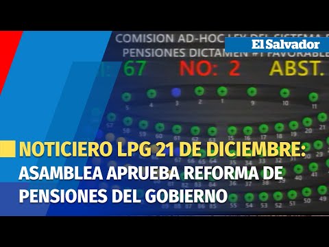 Noticiero LPG 21 de diciembre: Asamblea aprueba reforma de pensiones del Gobierno