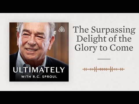 The Surpassing Delight of the Glory to Come: Ultimately with R.C. Sproul