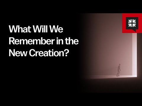 What Will We Remember in the New Creation?