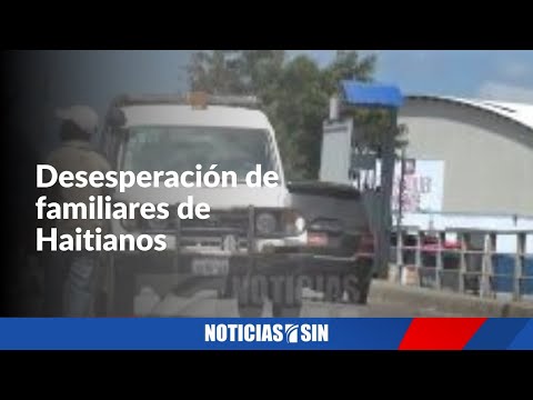 Desesperación de familiares de Haitianos