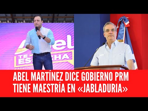 ABEL MARTÍNEZ DICE GOBIERNO PRM TIENE MAESTRÍA EN «JABLADURIA»