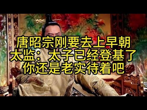 唐昭宗刚要去上早朝，太监：太子已经登基了，你还是老实待着吧