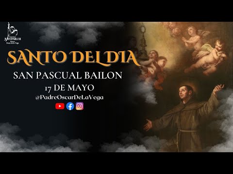 SANTO DEL DIA: SAN PASCUAL BAILON; 17 DE MAYO 2023