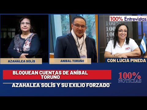 Bloqueo de cuentas de Aníbal Toruño/ Azahalea Solís y su exiliio forzado/ 100% Entrevistas