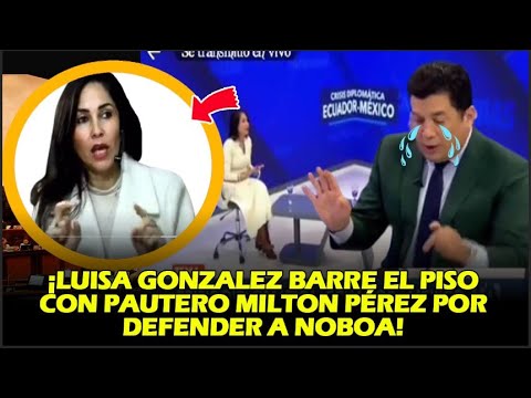 ¡LUISA GONZALEZ BARRE EL PISO CON PAUTERO MILTON PÉREZ POR DEFENDER A NOBOA EN CASO MÉXICO!