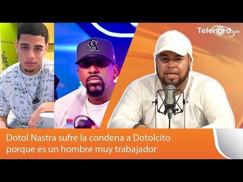 Dotol Nastra sufre la condena a Dotolcito porque es un hombre muy trabajador