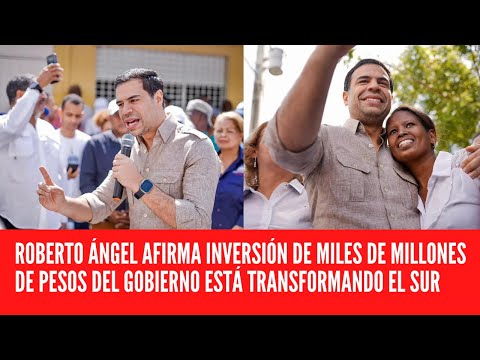 ROBERTO ÁNGEL AFIRMA INVERSIÓN DE MILES DE MILLONES DE PESOS DEL GOBIERNO ESTÁ TRANSFORMANDO EL SUR