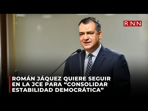 Román Jáquez quiere seguir en la JCE para “consolidar estabilidad democrática”