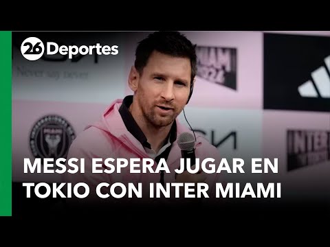 Messi espera poder jugar en Tokio con Inter Miami
