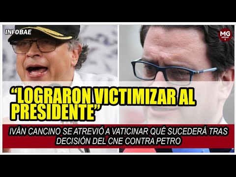 “LOGRARON VICTIMIZAR AL PRESIDENTE”  IVÁN CANCINO VATICINÓ FUTURO DE PETRO TRAS DECISIÓN DEL CNE