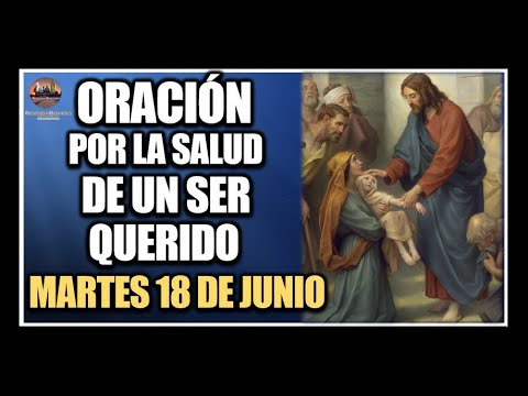 ORACIÓN POR LA SALUD DE LOS ENFERMOS - REZAR POR UN SER QUERIDO: MARTES 18 DE JUNIO DE 2024.