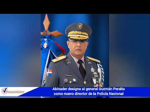 LUIS ABINADER DESIGNA AL GENERAL GUZMAN PERALTA COMO NUEVO DIRECTOR DE LA POLICIA NACIONAL