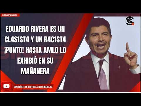 #LoMejorDeSinCensura EDUARDO RIVERA ES UN CL4S1ST4 Y UN R4C1ST4 ¡PUNTO! HASTA AMLO LO EXHIBIÓ EN...