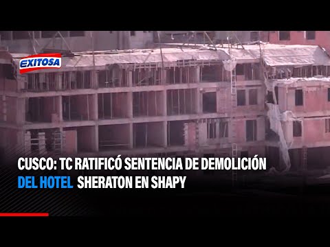 #ExitosaPerú | Cusco: TC ratificó sentencia de demolición del hotel Sheraton en Shapy