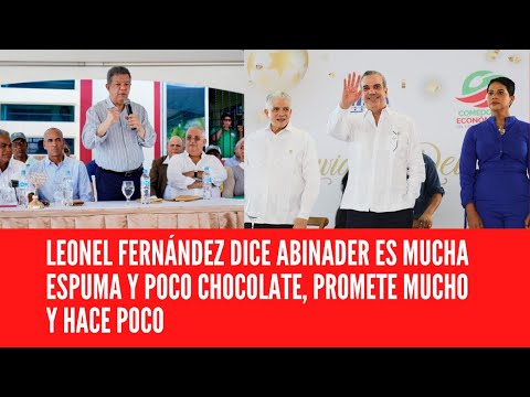 LEONEL FERNÁNDEZ DICE LUIS ABINADER ES “MUCHA ESPUMA Y POCO CHOCOLATE, PROMETE MUCHO Y HACE POCO”