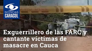 Un exguerrillero de las FARC y un cantante, entre las cuatro víctimas de la masacre en Cauca