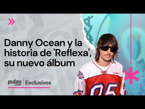 Danny Ocean lanza su nuevo álbum 'Reflexa' y cuenta la historia detrás de su creación | Pulzo