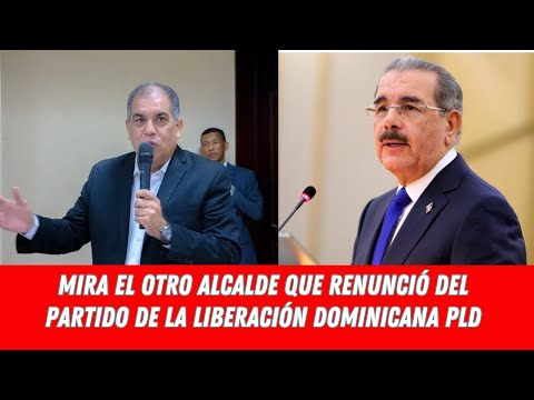 MIRA EL OTRO ALCALDE QUE RENUNCIÓ DEL PARTIDO DE LA LIBERACIÓN DOMINICANA PLD