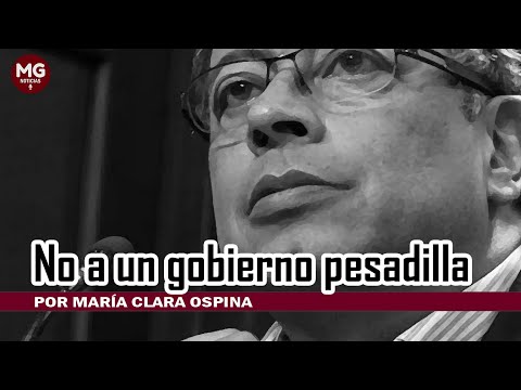 NO A UN GOBIERNO PESADILLA  Por María Clara Ospina