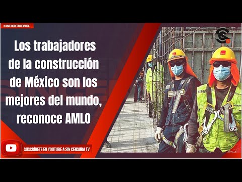 Los trabajadores de la construcción de México son los mejores del mundo, reconoce AMLO
